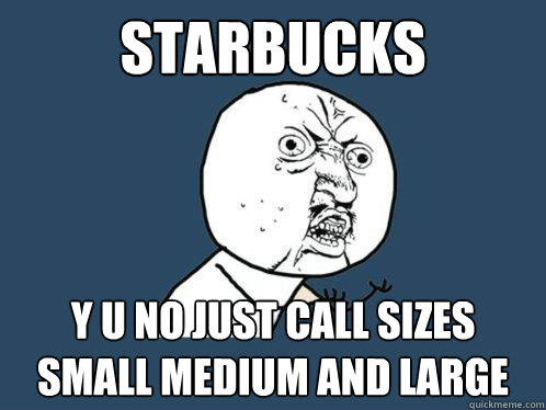 STARBUCKS y u no just call sizes small medium and large  Y U No