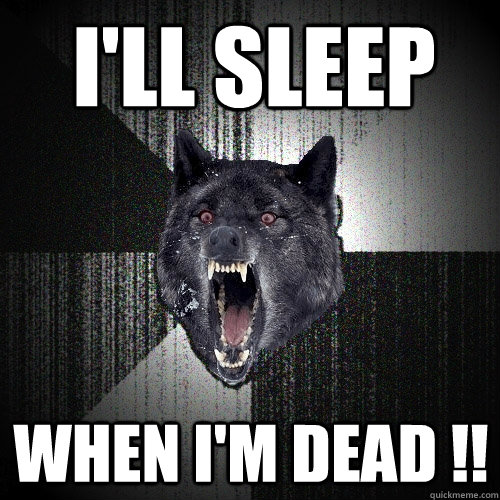 I'll sleep When i'm dead !!  Insanity Wolf