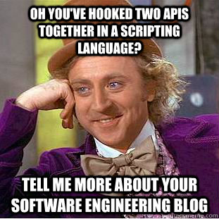 Oh you've hooked two APIs together in a scripting language? Tell me more about your software engineering blog - Oh you've hooked two APIs together in a scripting language? Tell me more about your software engineering blog  Busy Wonka