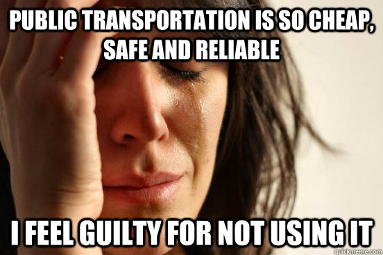 Public transportation is so cheap, safe and reliable i feel guilty for not using it  First World Problems
