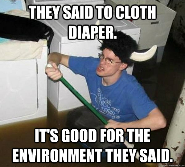 They said to cloth diaper. It's good for the environment they said.  They said