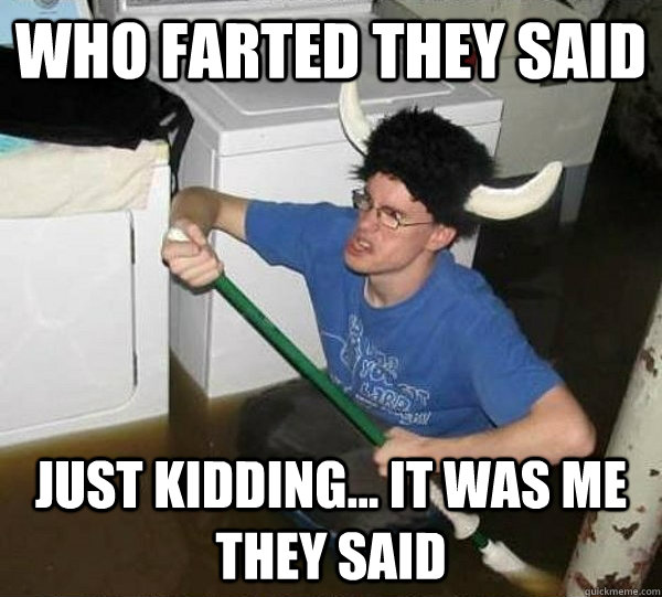 Who Farted they said Just kidding... it was me they said  they said2