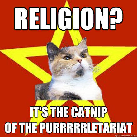 religion? it's the catnip
of the purrrrrletariat  Lenin Cat