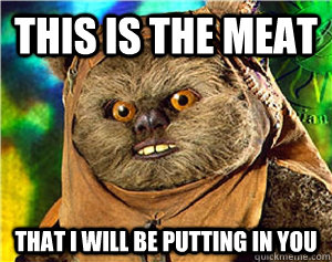 This is the meat That I will be putting in you  Rape Ewok