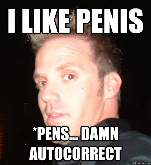 I like Penis *pens... damn autocorrect - I like Penis *pens... damn autocorrect  idunnolol