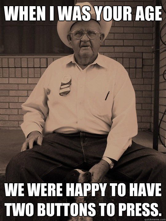when i was your age we were happy to have two buttons to press. - when i was your age we were happy to have two buttons to press.  When i was your age