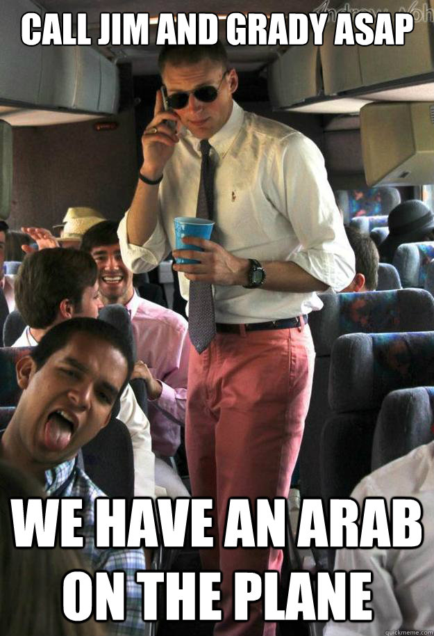 call jim and grady asap we have an arab on the plane  