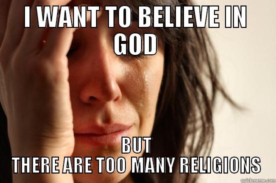 I WANT TO BELIEVE IN GOD BUT THERE ARE TOO MANY RELIGIONS First World Problems