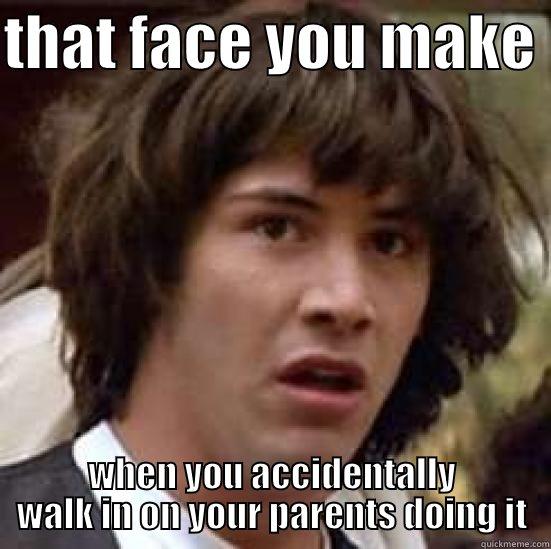 THAT FACE YOU MAKE  WHEN YOU ACCIDENTALLY WALK IN ON YOUR PARENTS DOING IT conspiracy keanu