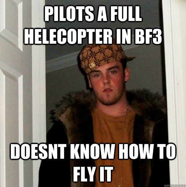 Pilots a full Helecopter in bf3 Doesnt know how to fly it - Pilots a full Helecopter in bf3 Doesnt know how to fly it  Scumbag Steve