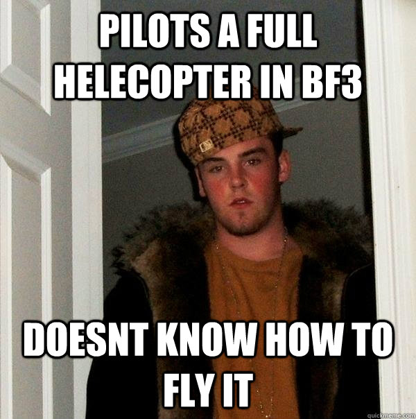 Pilots a full Helecopter in bf3 Doesnt know how to fly it  Scumbag Steve