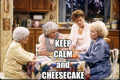 KEEP
CALM
and
CHEESECAKE  golden girls