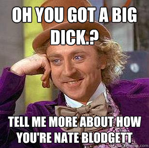 Oh You got a big dick.? Tell me more about how you're Nate Blodgett  Condescending Wonka