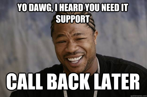 Yo Dawg, I heard you need IT Support Call Back Later  Xzibit meme