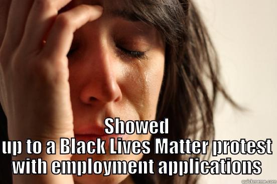 black lives matter employment applications -  SHOWED UP TO A BLACK LIVES MATTER PROTEST WITH EMPLOYMENT APPLICATIONS First World Problems