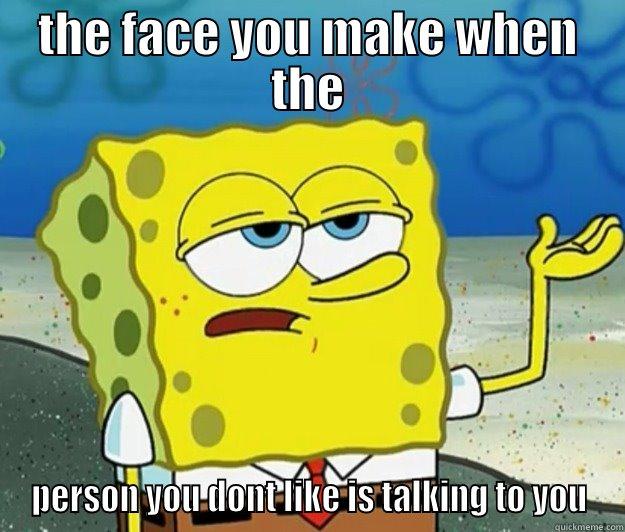 THE FACE YOU MAKE WHEN THE PERSON YOU DONT LIKE IS TALKING TO YOU Tough Spongebob