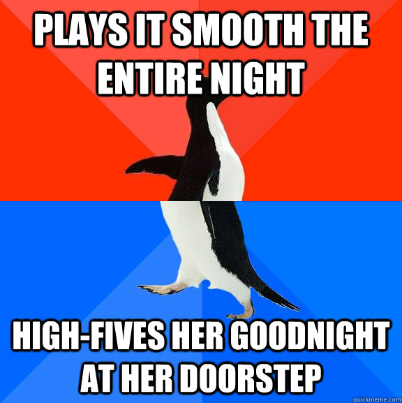 plays it smooth the entire night high-fives her goodnight at her doorstep  Socially Awesome Awkward Penguin