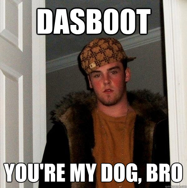 dasB00T You're my dog, bro  Scumbag Steve