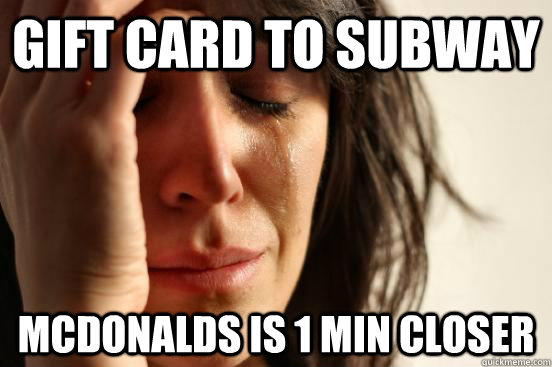 gift card to subway mcdonalds is 1 min closer  First World Problems