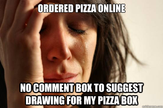 Ordered pizza online no comment box to suggest drawing for my pizza box  First World Problems