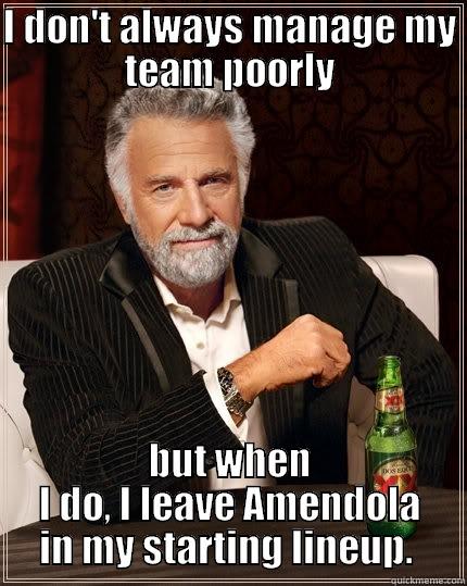 I DON'T ALWAYS MANAGE MY TEAM POORLY BUT WHEN I DO, I LEAVE AMENDOLA IN MY STARTING LINEUP.  The Most Interesting Man In The World