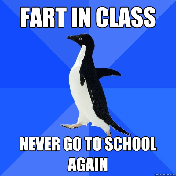 Fart in class Never go to school again  Socially Awkward Penguin