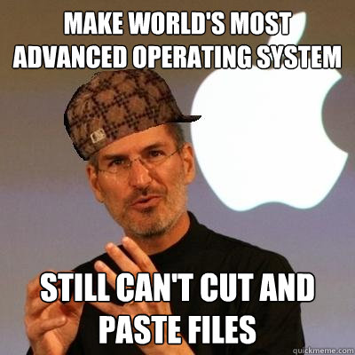 make world's most advanced operating system still can't cut and paste files - make world's most advanced operating system still can't cut and paste files  Scumbag Steve Jobs