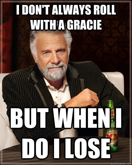 I don't always roll with a Gracie but when i do I lose  The Most Interesting Man In The World