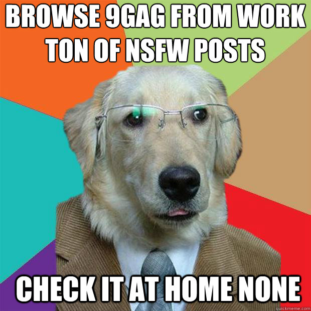 Browse 9gag from work ton of Nsfw posts
 Check it at home none   Business Dog