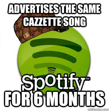 advertises the same cazzette song for 6 months  Scumbag Spotify