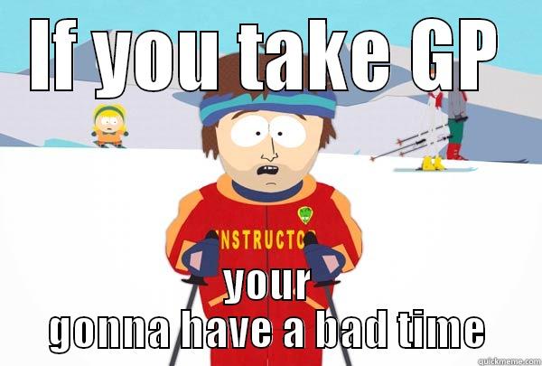 IF YOU TAKE GP YOUR GONNA HAVE A BAD TIME Super Cool Ski Instructor