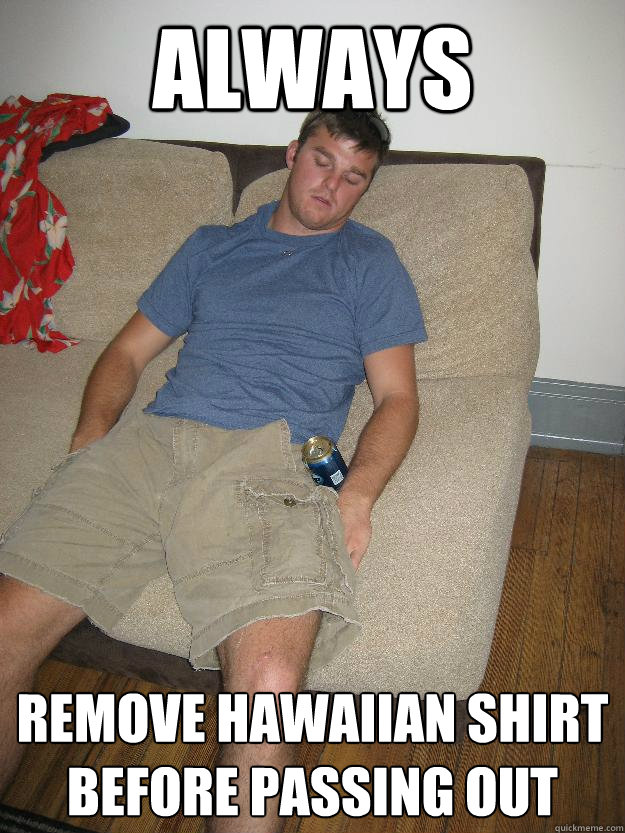 Always remove hawaiian shirt before passing out  