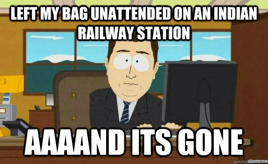 Left my bag unattended on an indian railway station AAAAND its gone  aaaand its gone