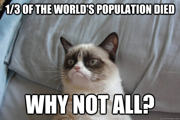 1/3 of the world's population died why not all? - 1/3 of the world's population died why not all?  GrumpyCatOL