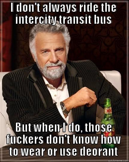 I DON'T ALWAYS RIDE THE INTERCITY TRANSIT BUS BUT WHEN I DO, THOSE FUCKERS DON'T KNOW HOW TO WEAR OR USE DEORANT The Most Interesting Man In The World