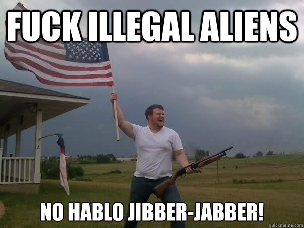 Fuck Illegal Aliens no hablo jibber-jabber! - Fuck Illegal Aliens no hablo jibber-jabber!  Overly Patriotic American