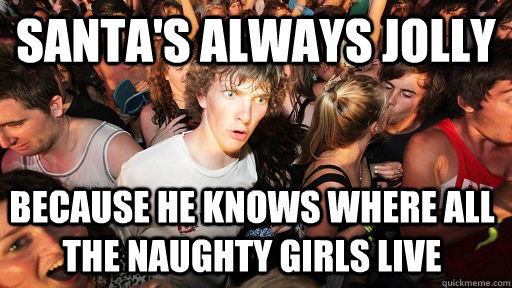 santa's always jolly because he knows where all the naughty girls live  Sudden Clarity Clarence