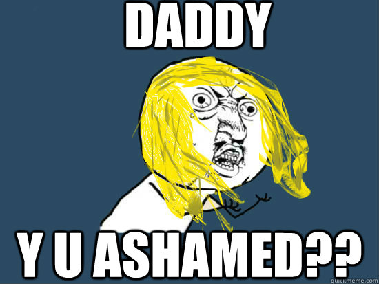 Daddy Y U Ashamed??  