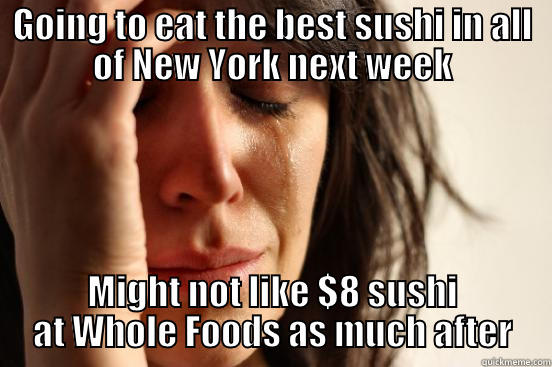 GOING TO EAT THE BEST SUSHI IN ALL OF NEW YORK NEXT WEEK MIGHT NOT LIKE $8 SUSHI AT WHOLE FOODS AS MUCH AFTER First World Problems