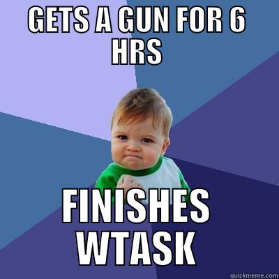 GETS A GUN FOR 6 HRS FINISHES WTASK Success Kid