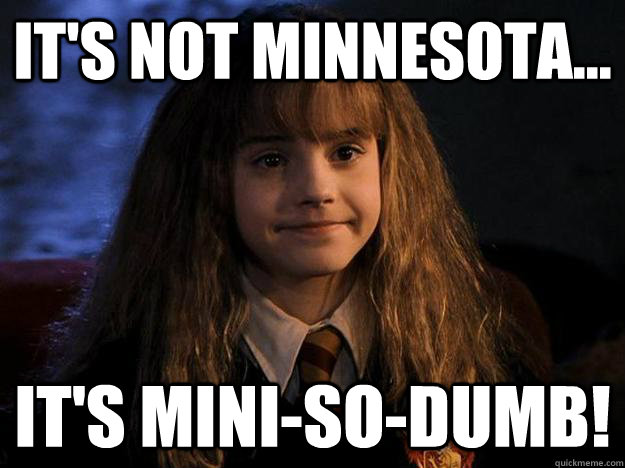 It's not Minnesota... It's Mini-So-Dumb!  