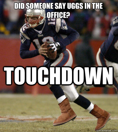 Did someone say UGGs in the office? Touchdown - Did someone say UGGs in the office? Touchdown  Tom Brady Uggs Meme