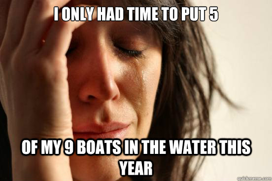 I only had time to put 5 of my 9 boats in the water this year - I only had time to put 5 of my 9 boats in the water this year  First World Problems