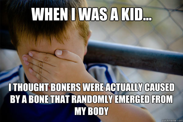 WHEN I WAS A KID... I thought boners were actually caused by a bone that randomly emerged from  my body - WHEN I WAS A KID... I thought boners were actually caused by a bone that randomly emerged from  my body  Misc
