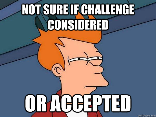 Not sure if challenge considered or accepted  Futurama Fry