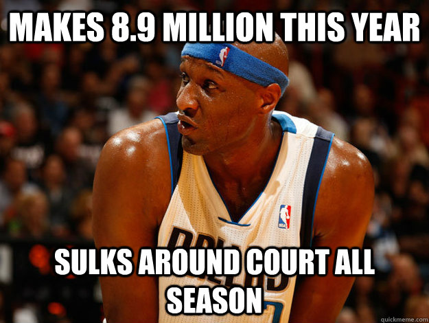 Makes 8.9 million this year Sulks around court all season  Scumbag Lamar Odom