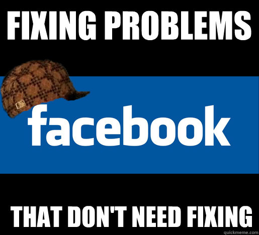 Fixing problems that don't need fixing  Scumbag Facebook