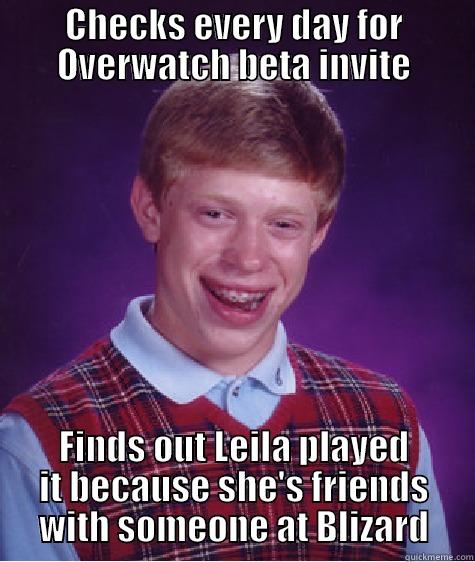 CHECKS EVERY DAY FOR OVERWATCH BETA INVITE FINDS OUT LEILA PLAYED IT BECAUSE SHE'S FRIENDS WITH SOMEONE AT BLIZARD Bad Luck Brian