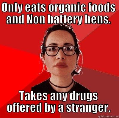 ONLY EATS ORGANIC FOODS AND NON BATTERY HENS. TAKES ANY DRUGS OFFERED BY A STRANGER. Liberal Douche Garofalo