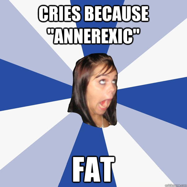 cries because "annerexic" fat - Annoying Facebook Girl - quickmeme